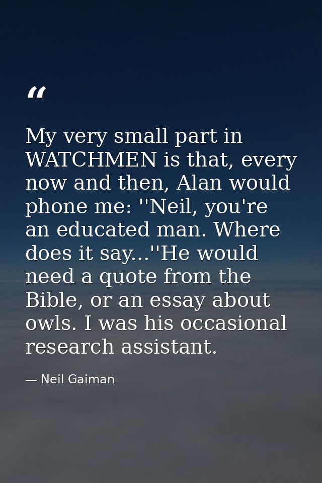 My very small part in WATCHMEN is that, every now and then, Alan would phone me: ''Neil, you're an educated man. Where d — Neil Gaiman