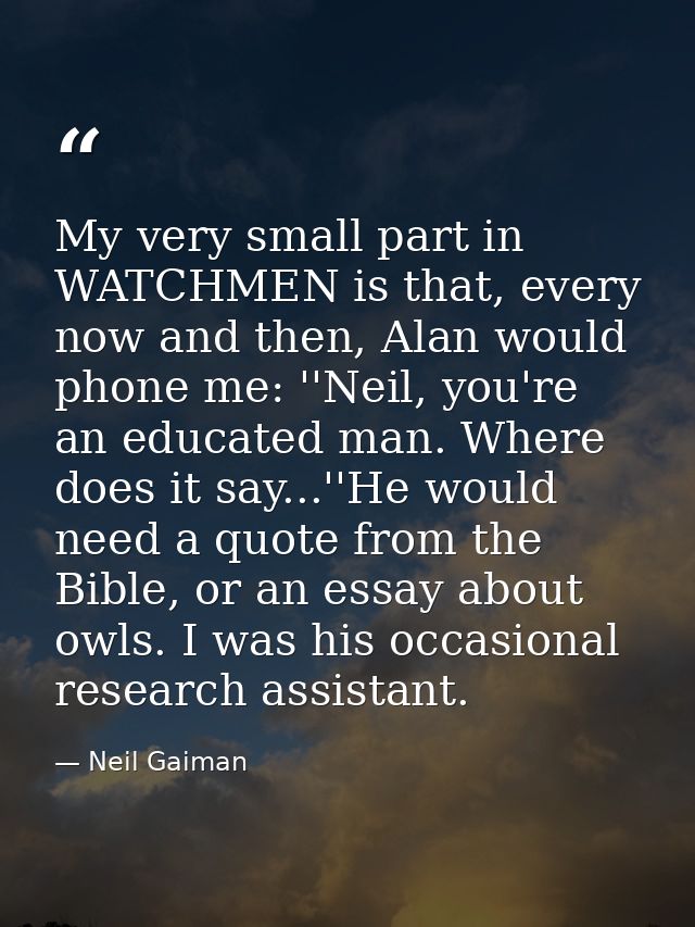 My very small part in WATCHMEN is that, every now and then, Alan would phone me: ''Neil, you're an educated man. Where d — Neil Gaiman