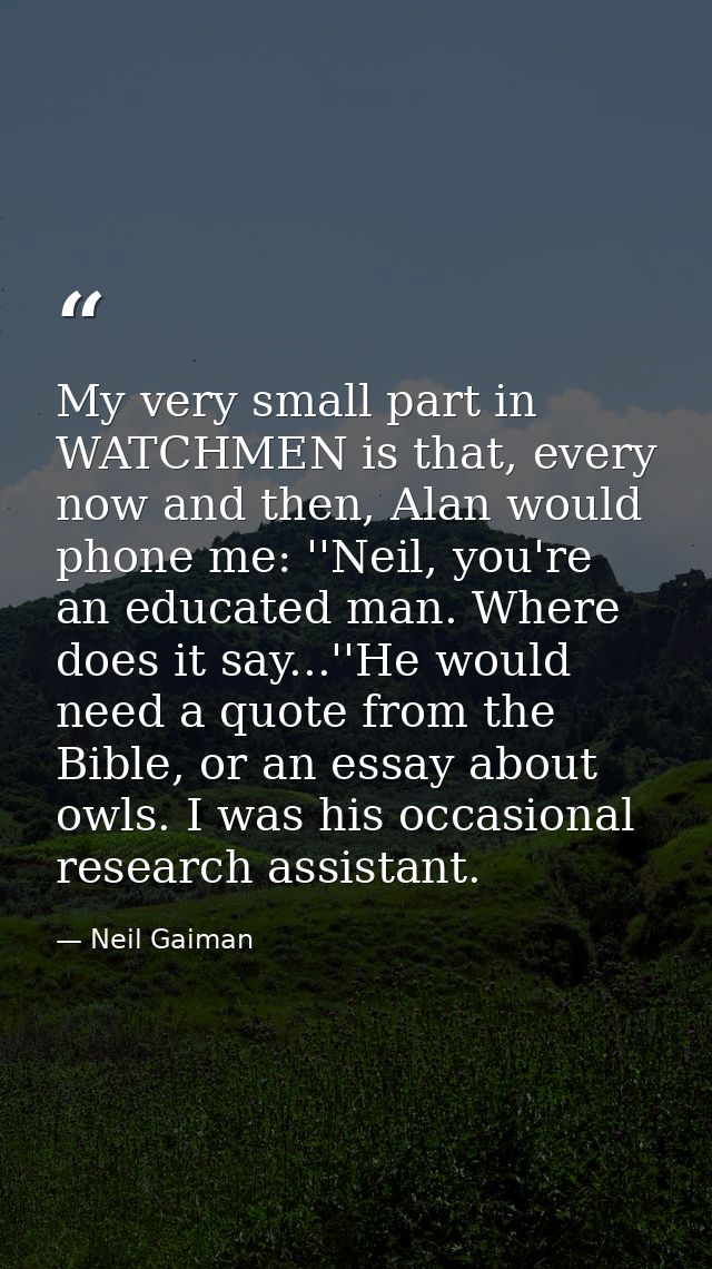 My very small part in WATCHMEN is that, every now and then, Alan would phone me: ''Neil, you're an educated man. Where d — Neil Gaiman