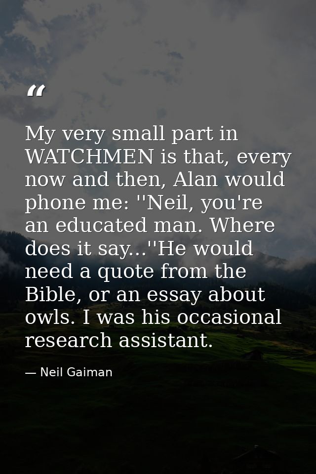 My very small part in WATCHMEN is that, every now and then, Alan would phone me: ''Neil, you're an educated man. Where d — Neil Gaiman