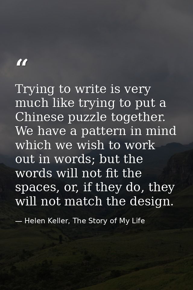 Trying to write is very much like trying to put a Chinese puzzle together. We have a pattern in mind which we wish to wo — Helen Keller, The Story of My Life