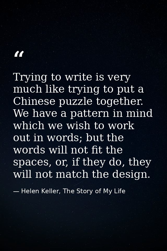 Trying to write is very much like trying to put a Chinese puzzle together. We have a pattern in mind which we wish to wo — Helen Keller, The Story of My Life