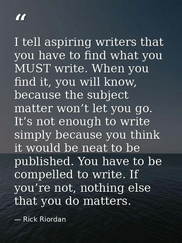 I tell aspiring writers that you have to find what you MUST write. When you find it, you will know, because the subject  — Rick Riordan