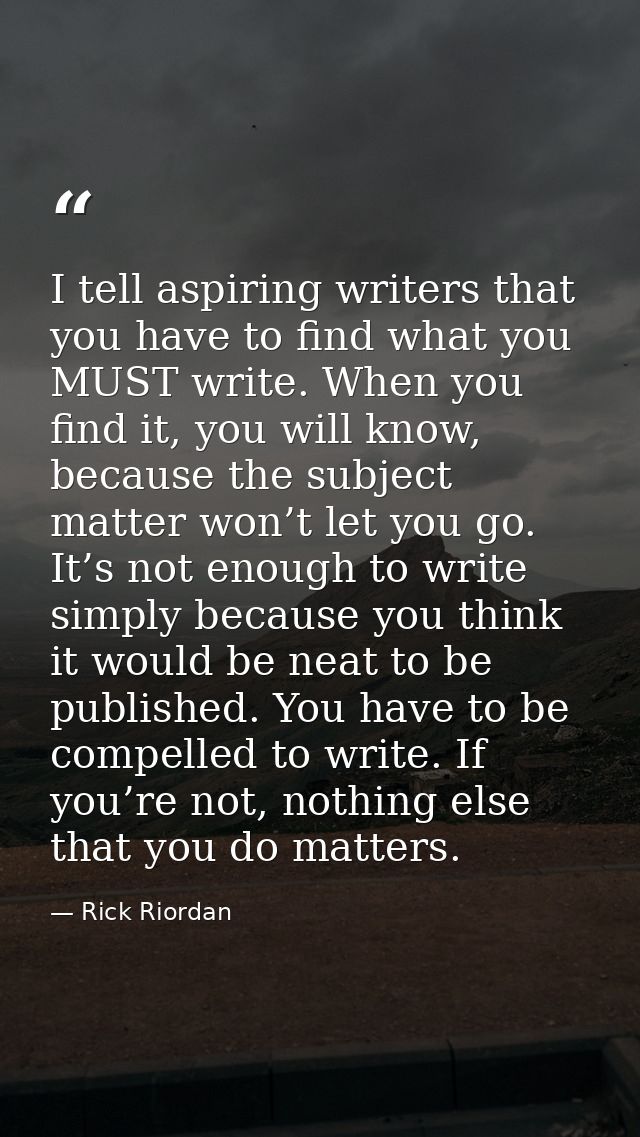 I tell aspiring writers that you have to find what you MUST write. When you find it, you will know, because the subject  — Rick Riordan