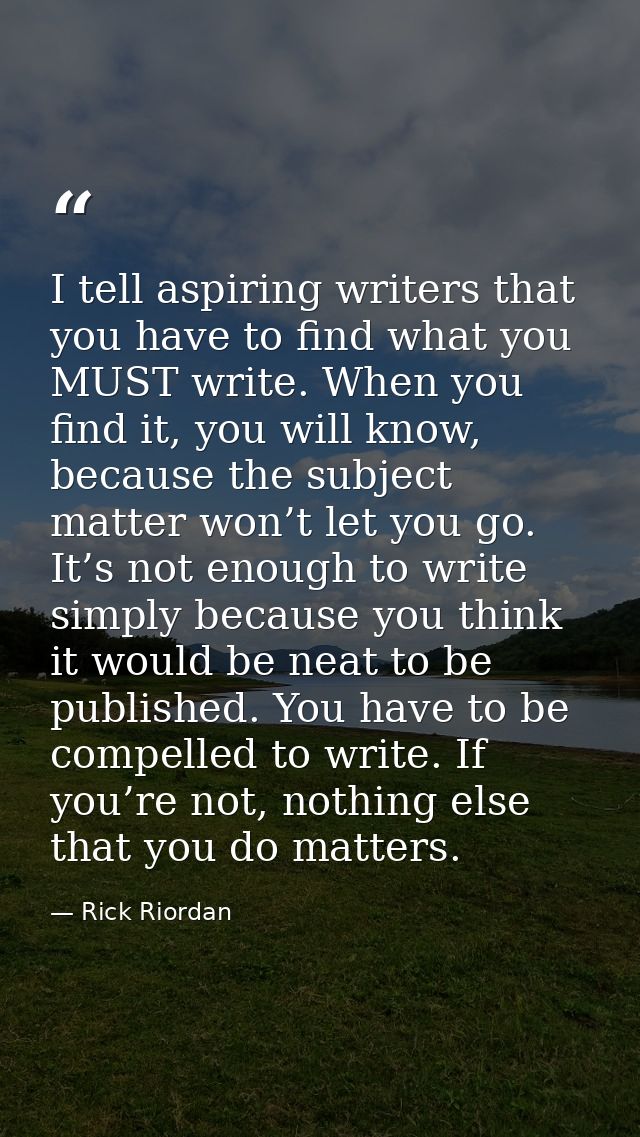 I tell aspiring writers that you have to find what you MUST write. When you find it, you will know, because the subject  — Rick Riordan