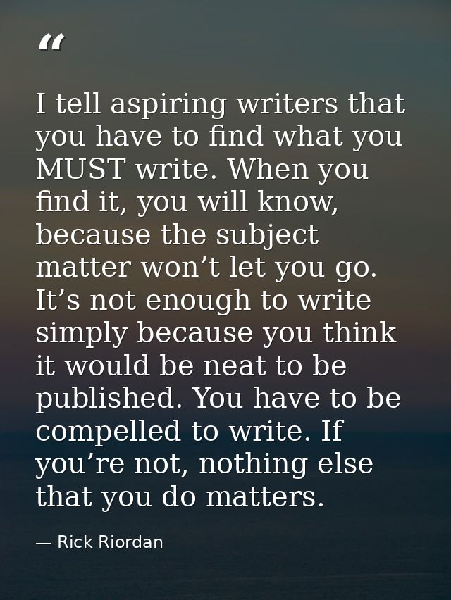 I tell aspiring writers that you have to find what you MUST write. When you find it, you will know, because the subject  — Rick Riordan