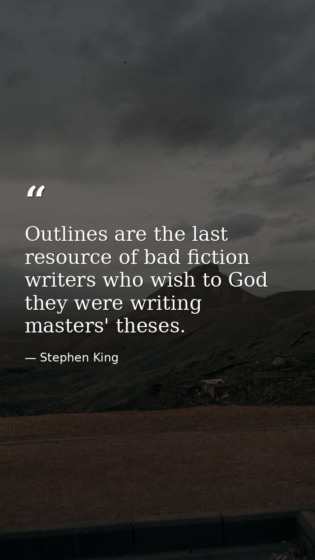 Outlines are the last resource of bad fiction writers who wish to God they were writing masters' theses. — Stephen King