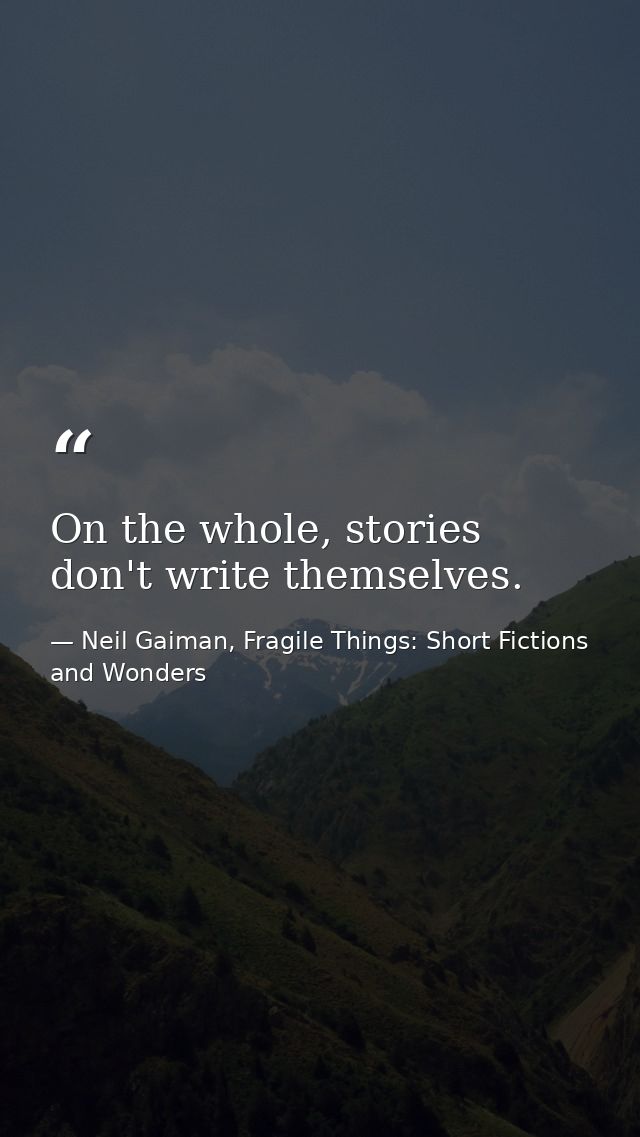 On the whole, stories don't write themselves. — Neil Gaiman, Fragile Things: Short Fictions and Wonders
