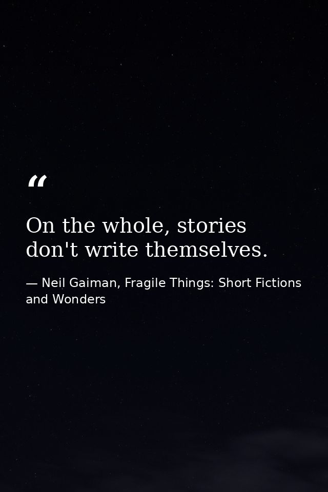 On the whole, stories don't write themselves. — Neil Gaiman, Fragile Things: Short Fictions and Wonders