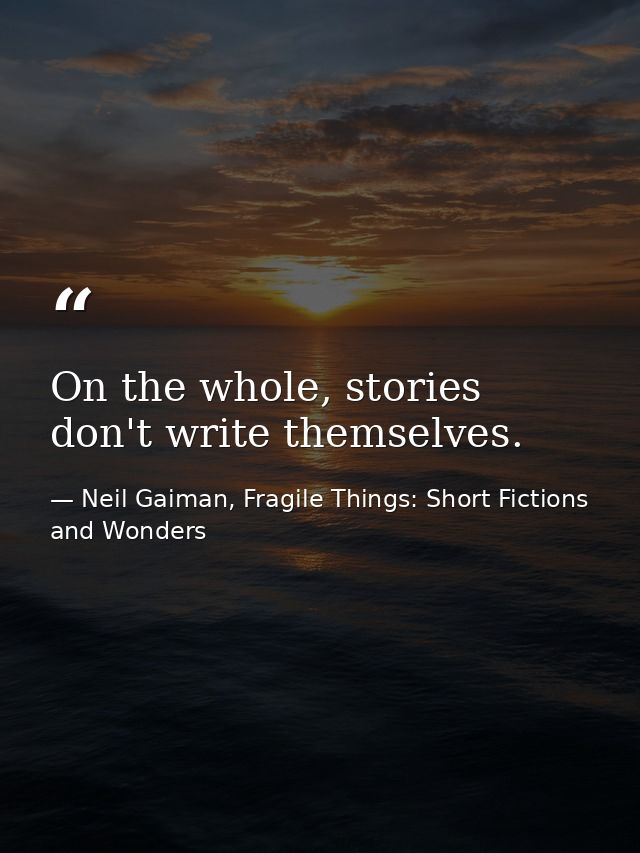 On the whole, stories don't write themselves. — Neil Gaiman, Fragile Things: Short Fictions and Wonders
