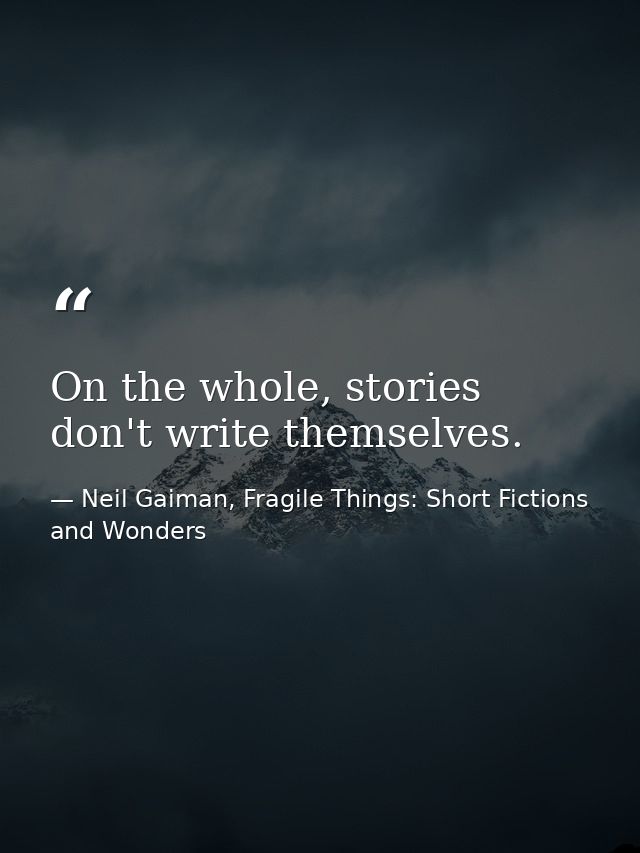 On the whole, stories don't write themselves. — Neil Gaiman, Fragile Things: Short Fictions and Wonders