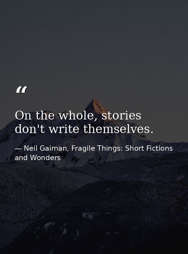 On the whole, stories don't write themselves. — Neil Gaiman, Fragile Things: Short Fictions and Wonders