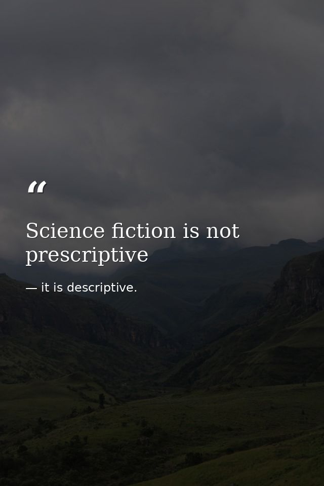 Science fiction is not prescriptive — it is descriptive.