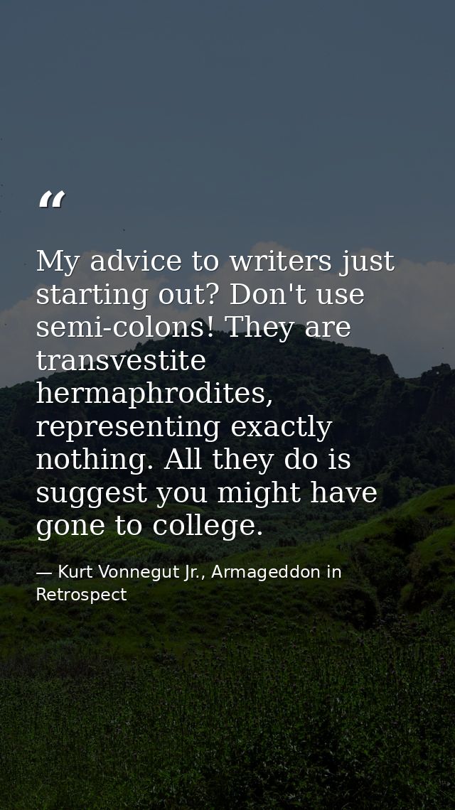 My advice to writers just starting out? Don't use semi-colons! They are transvestite hermaphrodites, representing exactl — Kurt Vonnegut Jr., Armageddon in Retrospect