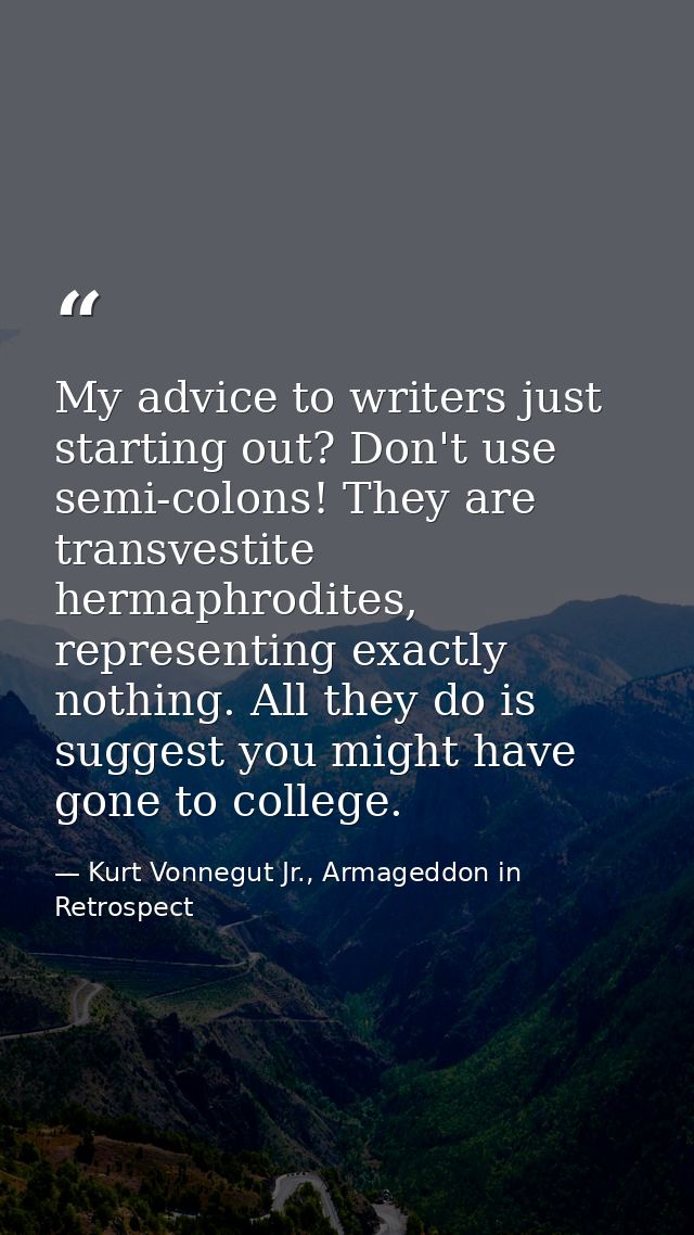 My advice to writers just starting out? Don't use semi-colons! They are transvestite hermaphrodites, representing exactl — Kurt Vonnegut Jr., Armageddon in Retrospect