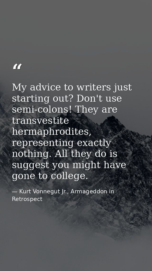My advice to writers just starting out? Don't use semi-colons! They are transvestite hermaphrodites, representing exactl — Kurt Vonnegut Jr., Armageddon in Retrospect