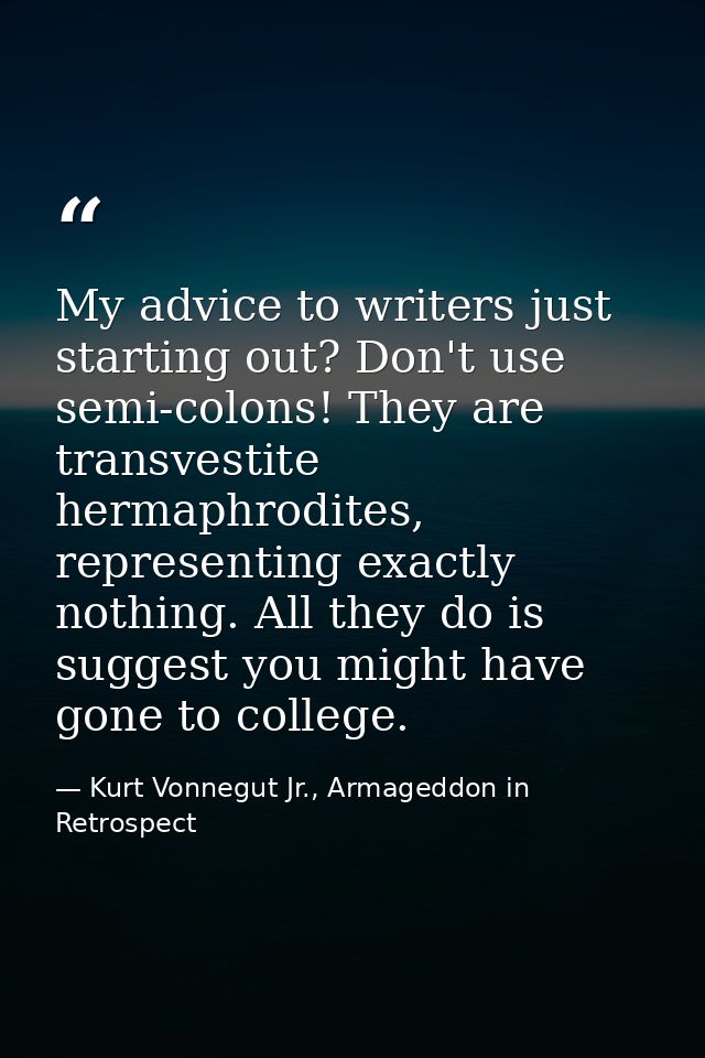 My advice to writers just starting out? Don't use semi-colons! They are transvestite hermaphrodites, representing exactl — Kurt Vonnegut Jr., Armageddon in Retrospect