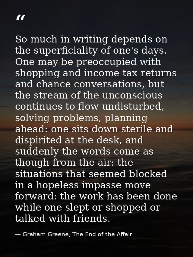 So much in writing depends on the superficiality of one's days. One may be preoccupied with shopping and income tax retu — Graham Greene, The End of the Affair