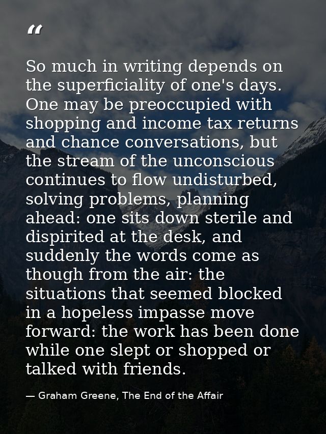 So much in writing depends on the superficiality of one's days. One may be preoccupied with shopping and income tax retu — Graham Greene, The End of the Affair