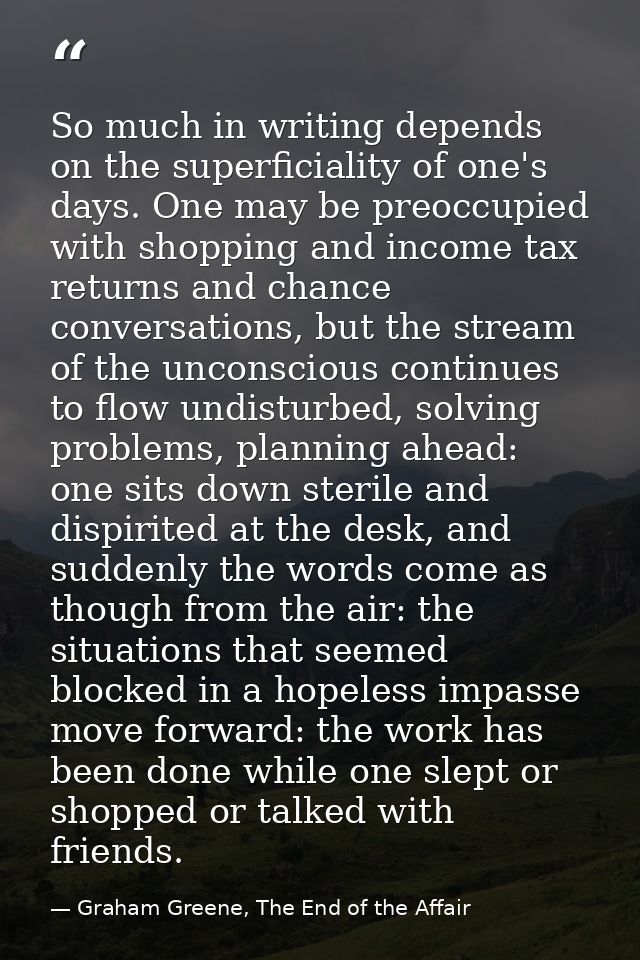 So much in writing depends on the superficiality of one's days. One may be preoccupied with shopping and income tax retu — Graham Greene, The End of the Affair
