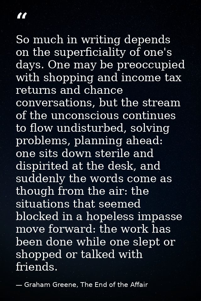 So much in writing depends on the superficiality of one's days. One may be preoccupied with shopping and income tax retu — Graham Greene, The End of the Affair