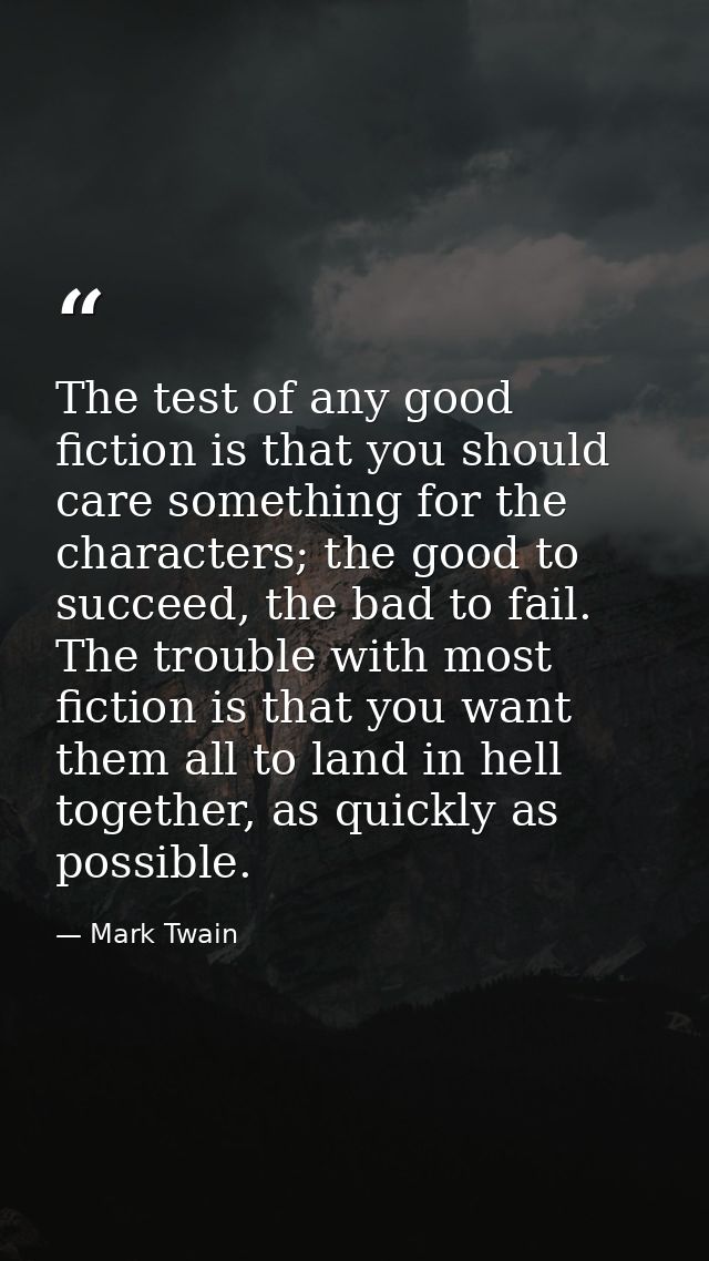 The test of any good fiction is that you should care something for the characters; the good to succeed, the bad to fail. — Mark Twain