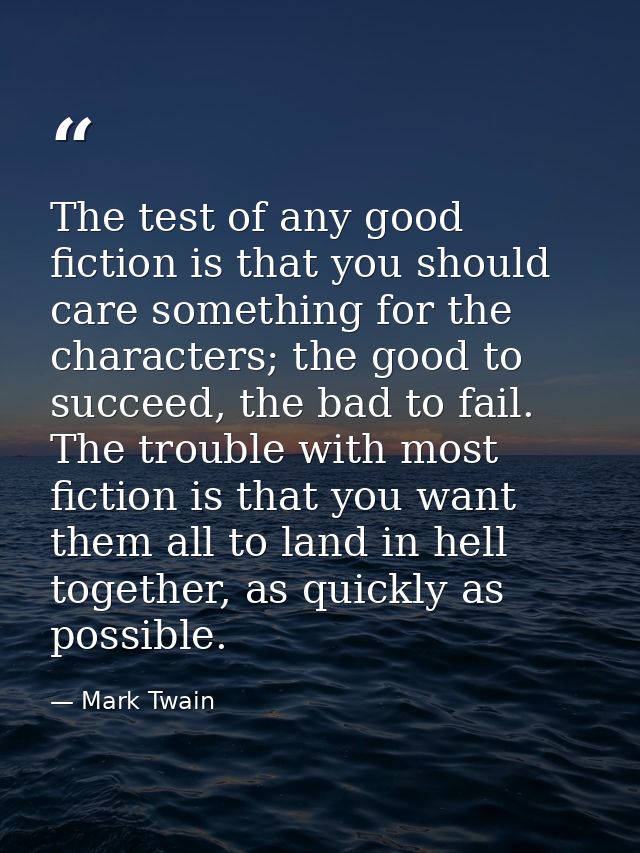 The test of any good fiction is that you should care something for the characters; the good to succeed, the bad to fail. — Mark Twain
