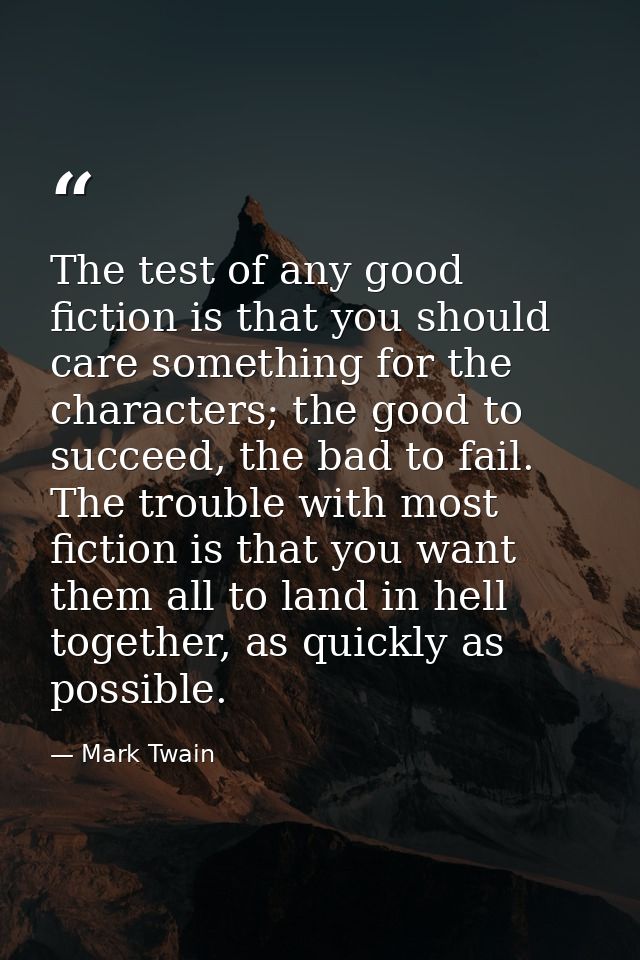 The test of any good fiction is that you should care something for the characters; the good to succeed, the bad to fail. — Mark Twain