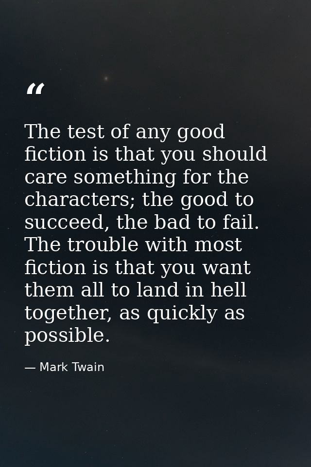 The test of any good fiction is that you should care something for the characters; the good to succeed, the bad to fail. — Mark Twain
