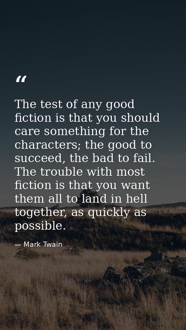 The test of any good fiction is that you should care something for the characters; the good to succeed, the bad to fail. — Mark Twain