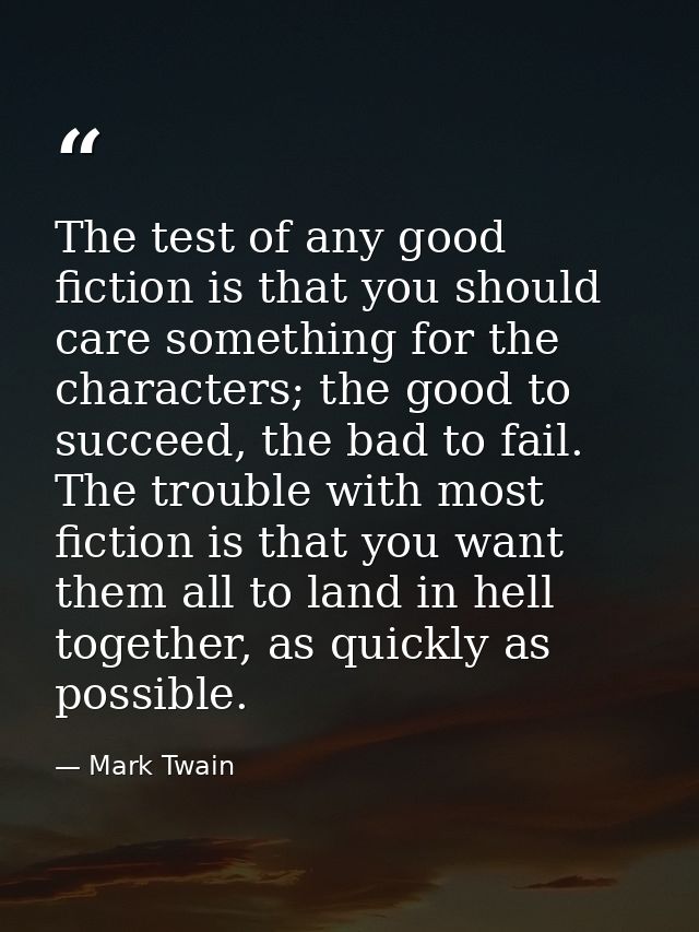 The test of any good fiction is that you should care something for the characters; the good to succeed, the bad to fail. — Mark Twain