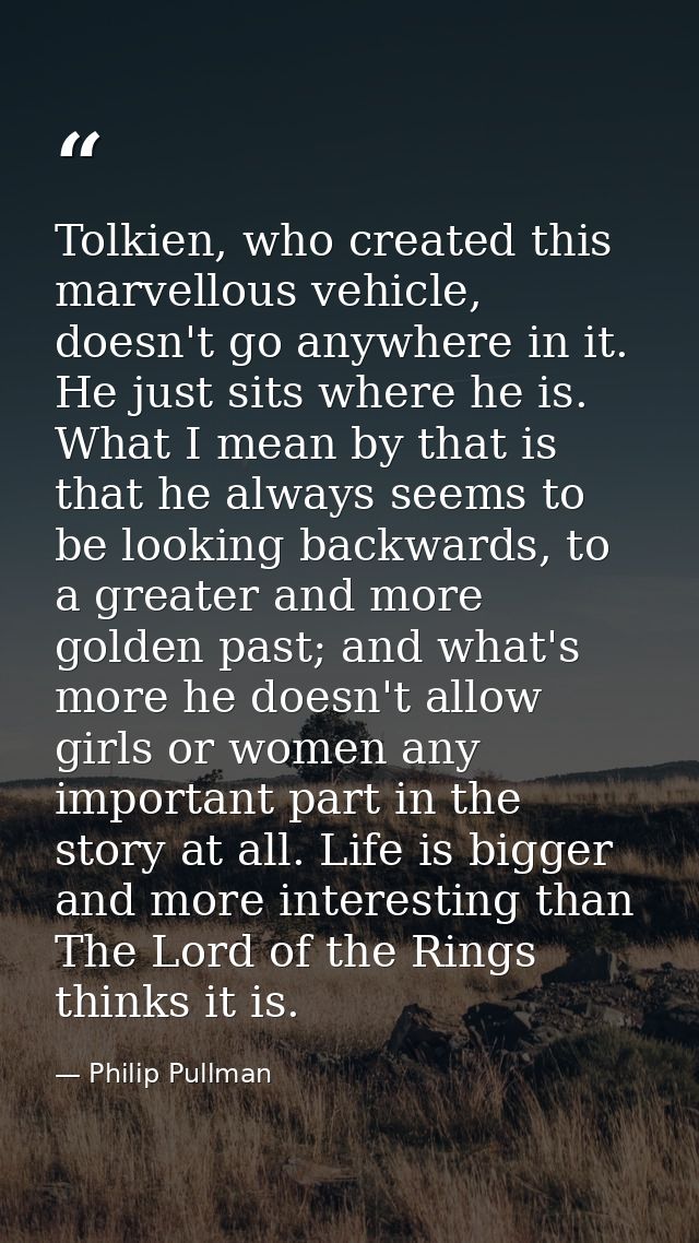 Tolkien, who created this marvellous vehicle, doesn't go anywhere in it. He just sits where he is. What I mean by that i — Philip Pullman