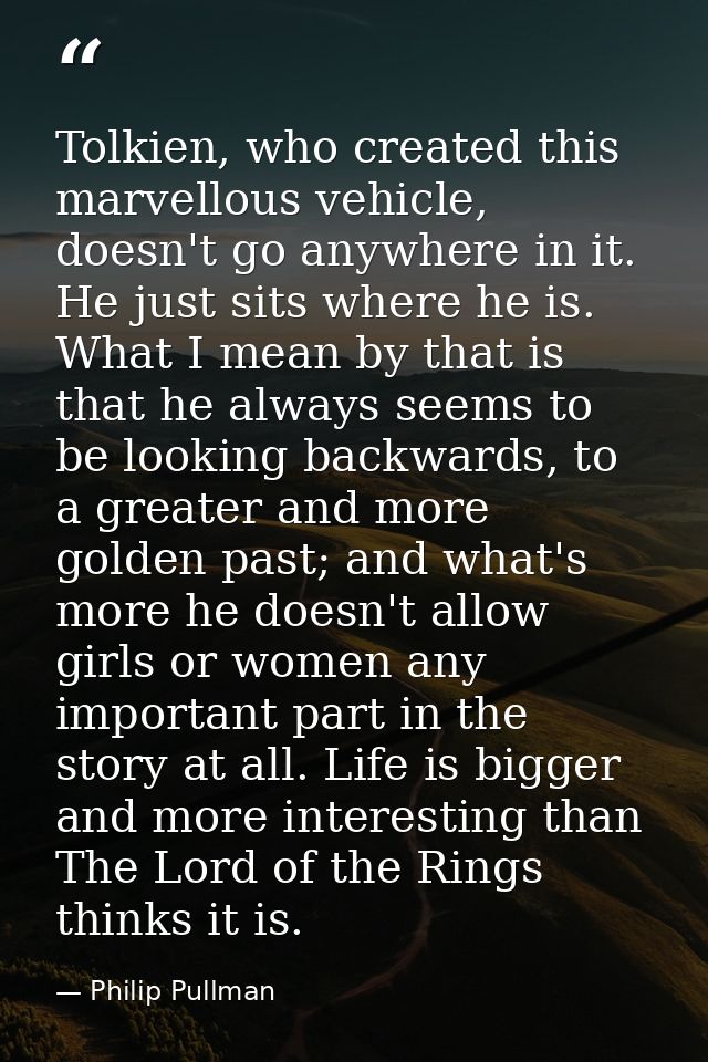 Tolkien, who created this marvellous vehicle, doesn't go anywhere in it. He just sits where he is. What I mean by that i — Philip Pullman