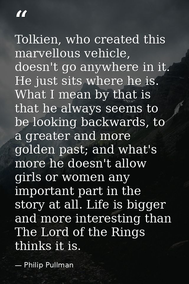 Tolkien, who created this marvellous vehicle, doesn't go anywhere in it. He just sits where he is. What I mean by that i — Philip Pullman