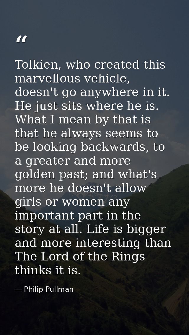 Tolkien, who created this marvellous vehicle, doesn't go anywhere in it. He just sits where he is. What I mean by that i — Philip Pullman