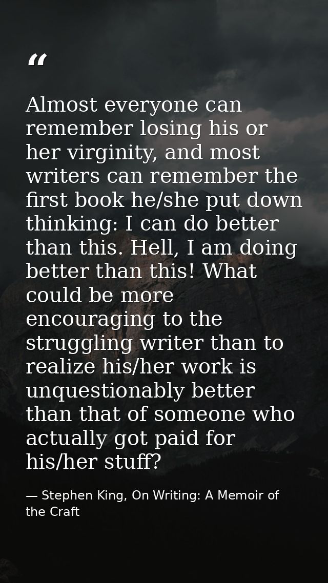 Almost everyone can remember losing his or her virginity, and most writers can remember the first book he/she put down t — Stephen King, On Writing: A Memoir of the Craft