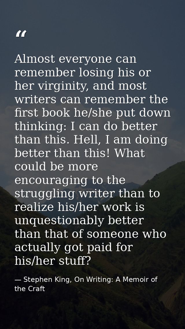 Almost everyone can remember losing his or her virginity, and most writers can remember the first book he/she put down t — Stephen King, On Writing: A Memoir of the Craft