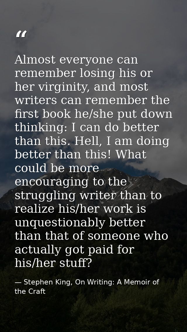 Almost everyone can remember losing his or her virginity, and most writers can remember the first book he/she put down t — Stephen King, On Writing: A Memoir of the Craft