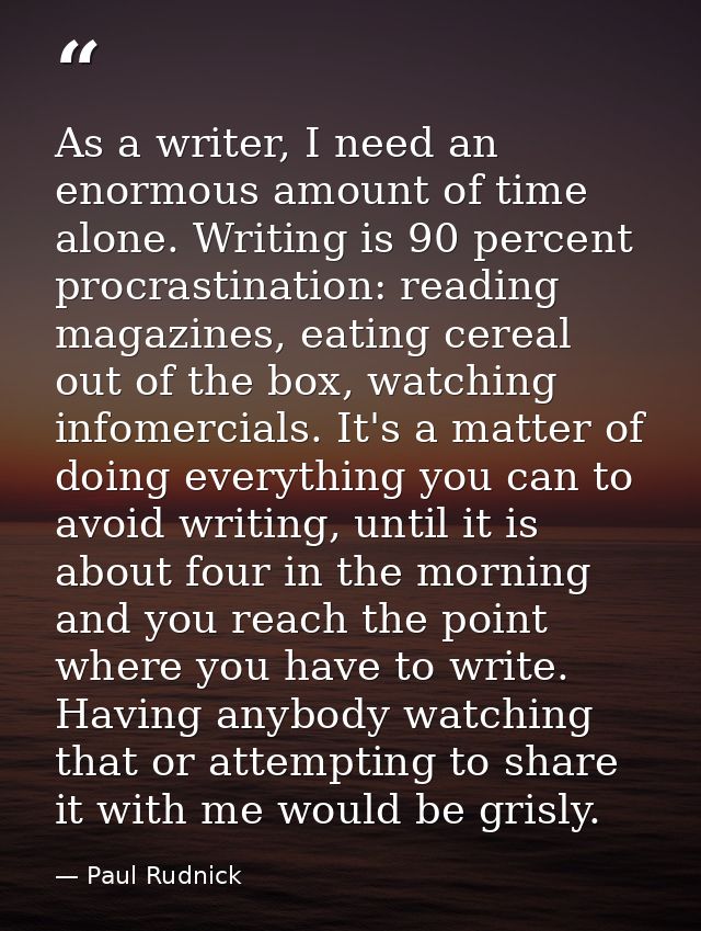 As a writer, I need an enormous amount of time alone. Writing is 90 percent procrastination: reading magazines, eating c — Paul Rudnick