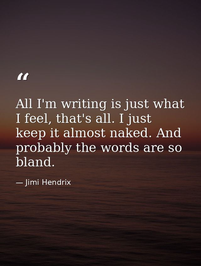 All I'm writing is just what I feel, that's all. I just keep it almost naked. And probably the words are so bland. — Jimi Hendrix