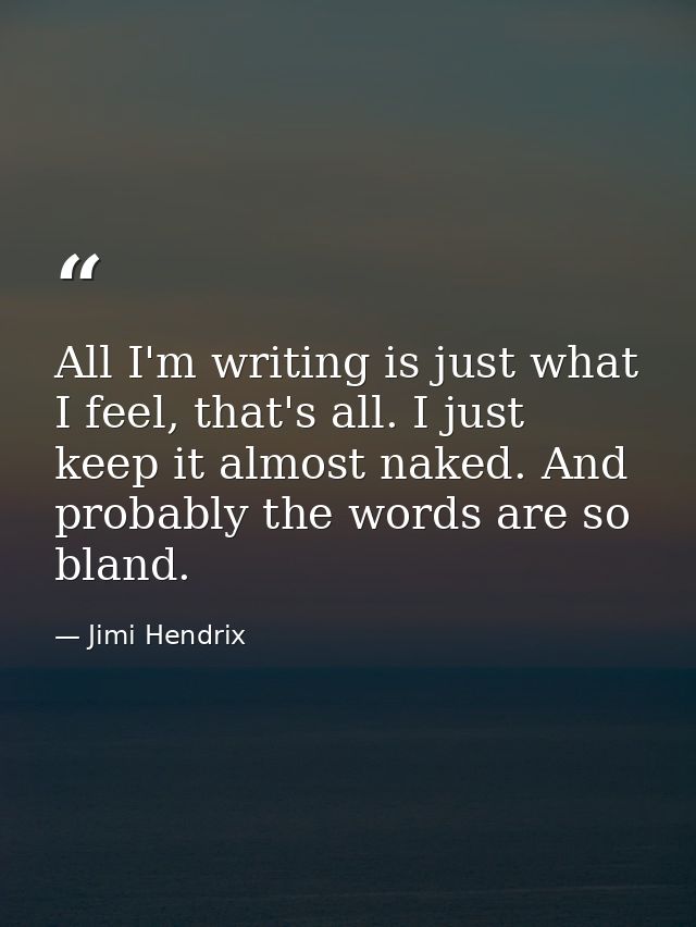 All I'm writing is just what I feel, that's all. I just keep it almost naked. And probably the words are so bland. — Jimi Hendrix