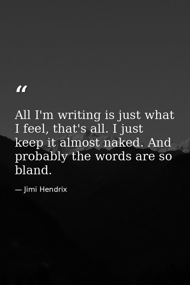 All I'm writing is just what I feel, that's all. I just keep it almost naked. And probably the words are so bland. — Jimi Hendrix
