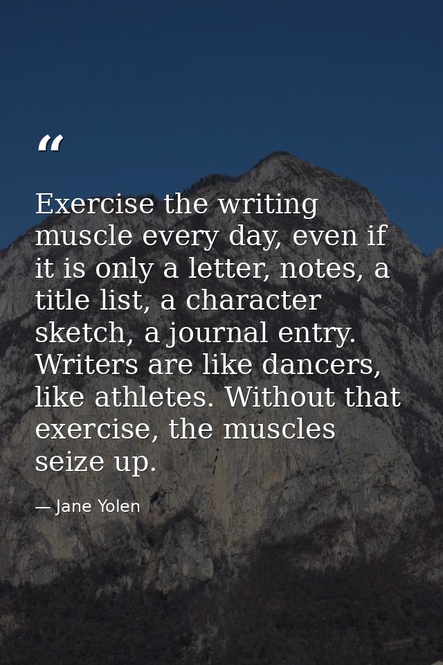 Exercise the writing muscle every day, even if it is only a letter, notes, a title list, a character sketch, a journal e — Jane Yolen