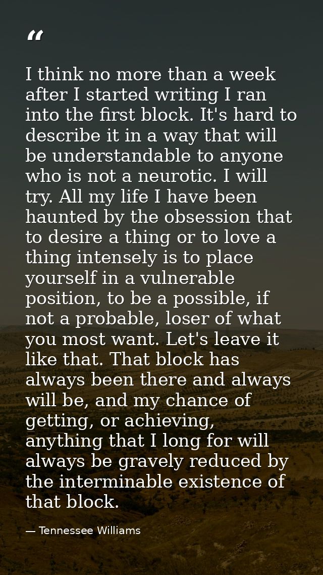 I think no more than a week after I started writing I ran into the first block. It's hard to describe it in a way that w — Tennessee Williams