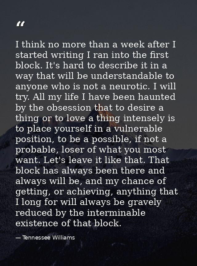 I think no more than a week after I started writing I ran into the first block. It's hard to describe it in a way that w — Tennessee Williams