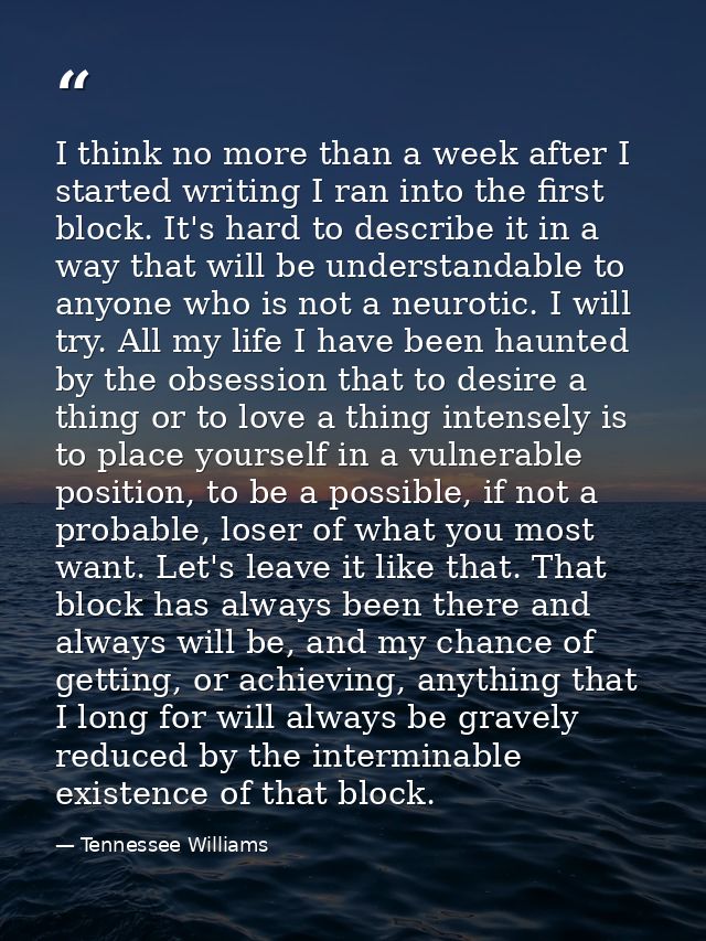 I think no more than a week after I started writing I ran into the first block. It's hard to describe it in a way that w — Tennessee Williams