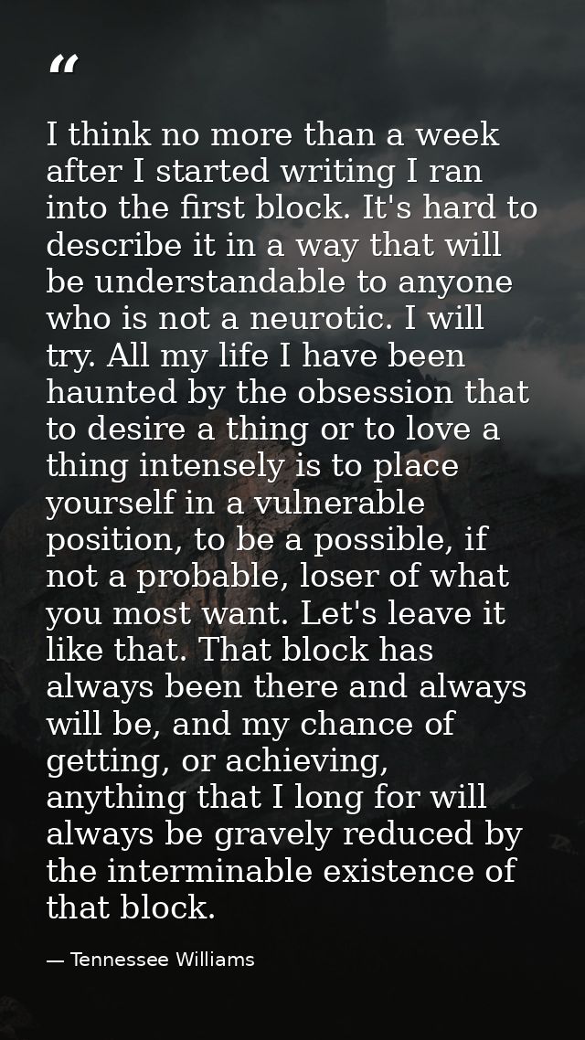I think no more than a week after I started writing I ran into the first block. It's hard to describe it in a way that w — Tennessee Williams