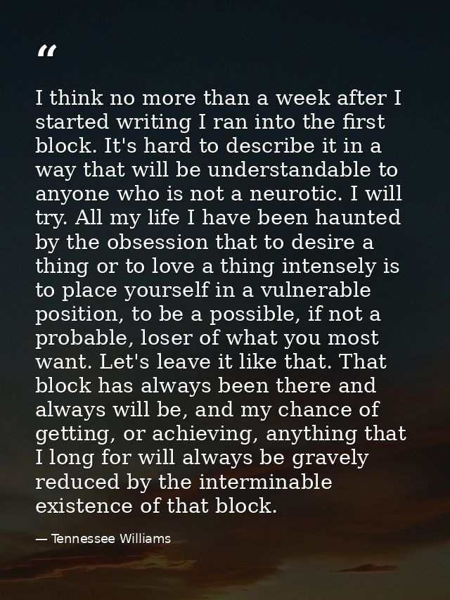 I think no more than a week after I started writing I ran into the first block. It's hard to describe it in a way that w — Tennessee Williams