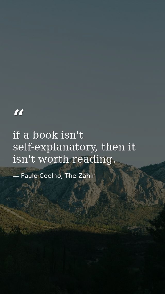 if a book isn't self-explanatory, then it isn't worth reading. — Paulo Coelho, The Zahir