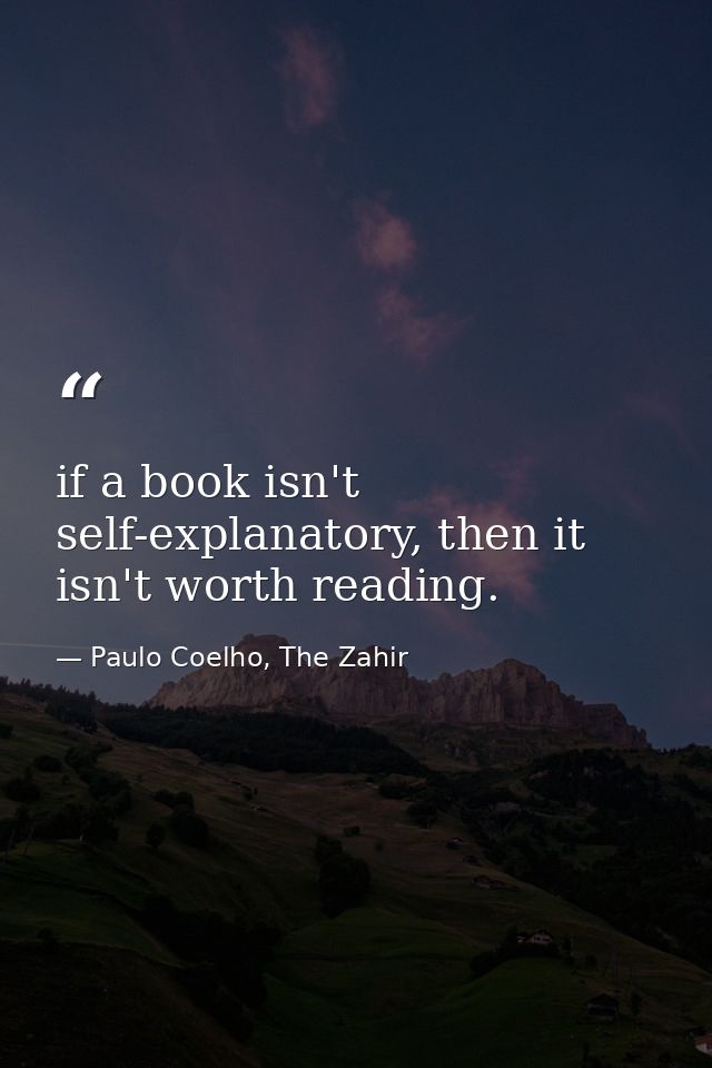 if a book isn't self-explanatory, then it isn't worth reading. — Paulo Coelho, The Zahir